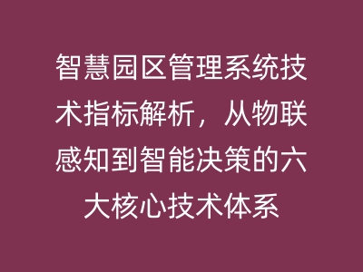 智慧園區(qū)管理系統(tǒng)技術指標解析，從物聯(lián)感知到智能決策的六大核心技術體系 